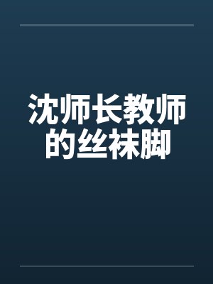 沈师长教师的丝袜脚by佚名笔趣阁无弹窗