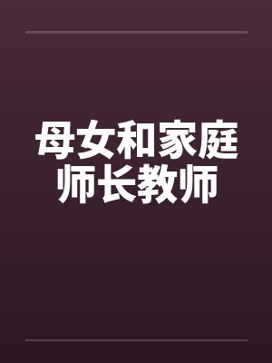 母女和家庭师长教师笔趣阁无弹窗