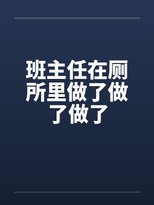 班主任在厕所里做了做了做了by佚名笔趣阁无弹窗