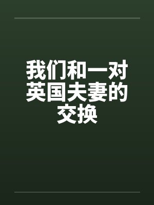 我们和一对英国夫妻的交换by佚名笔趣阁无弹窗