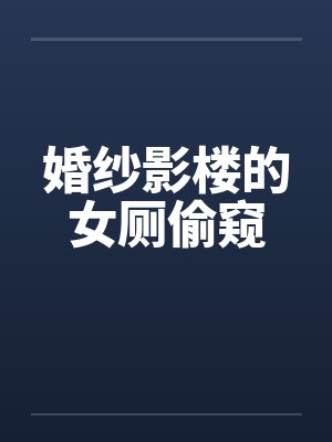 婚纱影楼的女厕偷窥by佚名