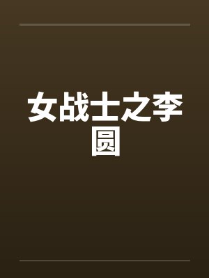 女战士之李圆by佚名笔趣阁无弹窗