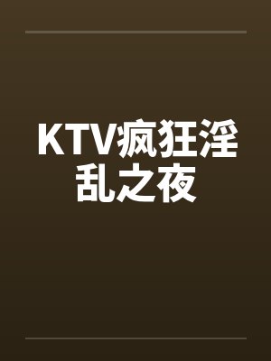 KTV疯狂淫乱之夜