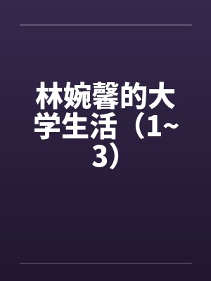林婉馨的大学生活（1~3）by佚名